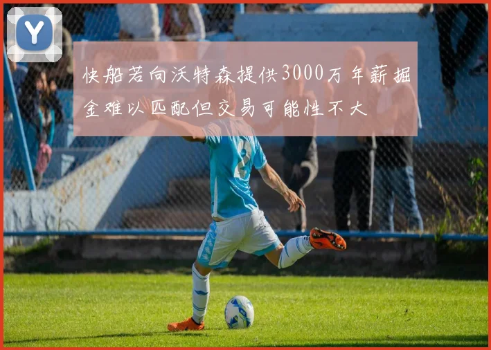 快船若向沃特森提供3000万年薪掘金难以匹配但交易可能性不大