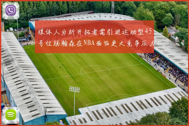 媒体人分析开拓者需引进运动型45号位杨瀚森在NBA面临更大竞争压力