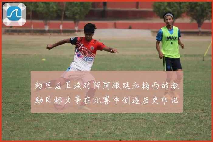 约旦后卫谈对阵阿根廷和梅西的激励目标力争在比赛中创造历史印记