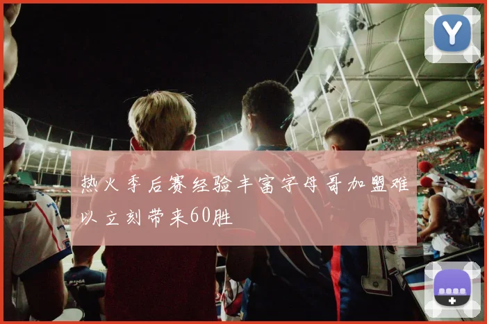 热火季后赛经验丰富字母哥加盟难以立刻带来60胜