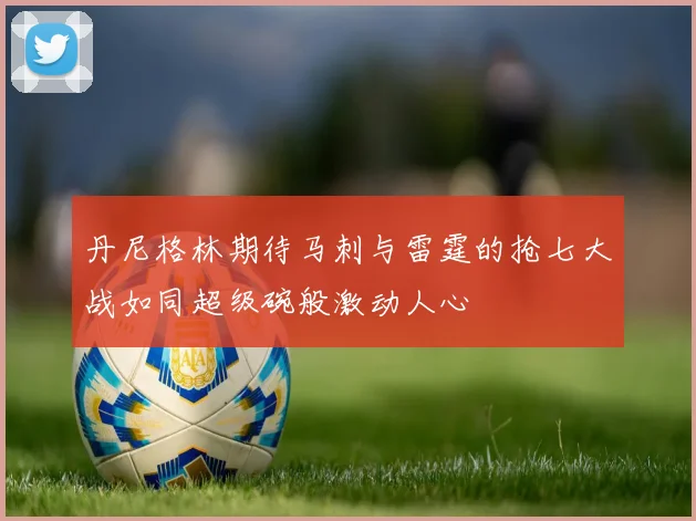 丹尼格林期待马刺与雷霆的抢七大战如同超级碗般激动人心