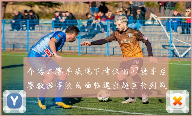 乔治本赛季表现下滑仅打37场季后赛数据惨淡或面临退出超巨行列风险