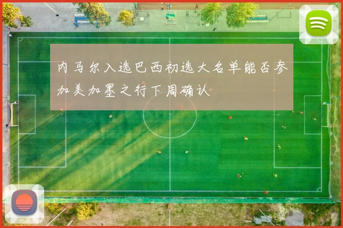内马尔入选巴西初选大名单能否参加美加墨之行下周确认