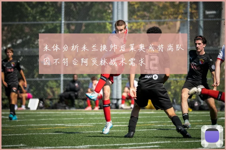 米体分析米兰换帅后莱奥或将离队因不符合阿莫林战术需求
