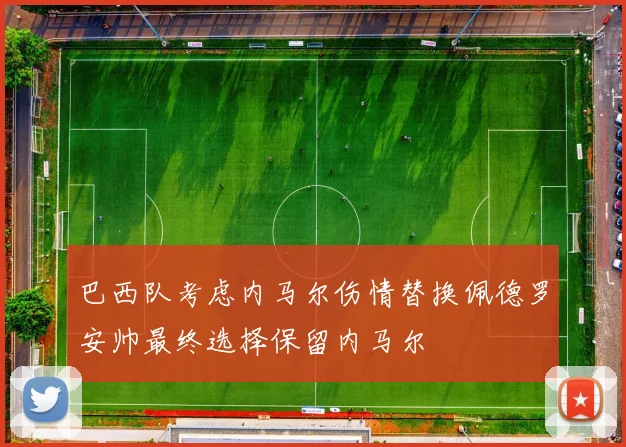 巴西队考虑内马尔伤情替换佩德罗安帅最终选择保留内马尔