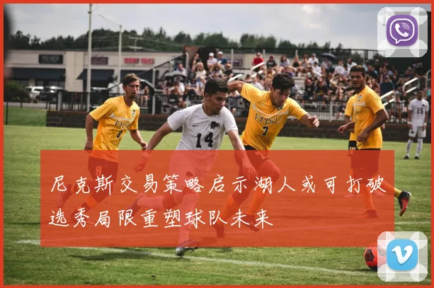 尼克斯交易策略启示湖人或可打破选秀局限重塑球队未来