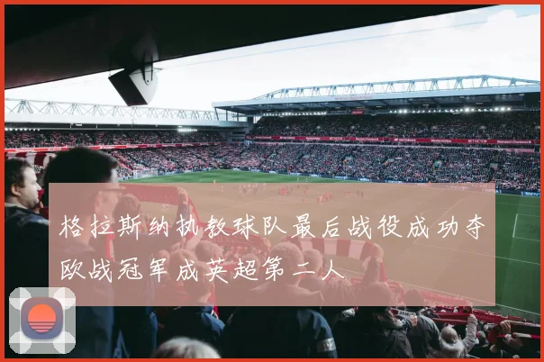 格拉斯纳执教球队最后战役成功夺欧战冠军成英超第二人