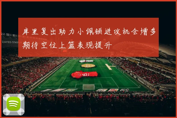 库里复出助力小佩顿进攻机会增多期待空位上篮表现提升