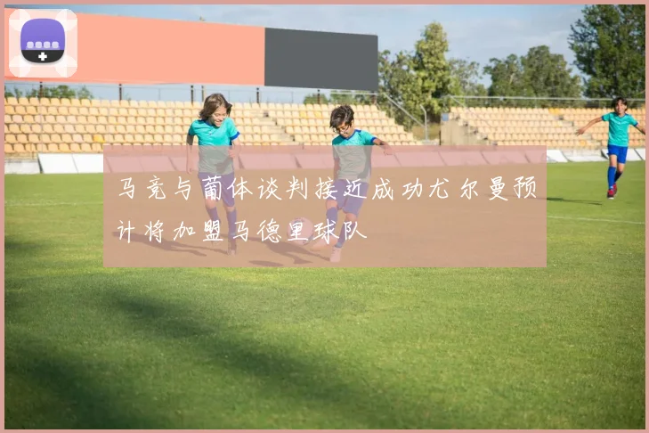 马竞与葡体谈判接近成功尤尔曼预计将加盟马德里球队
