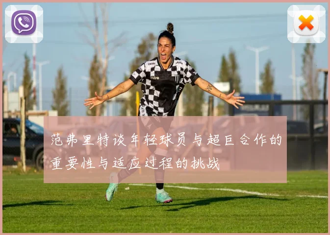 范弗里特谈年轻球员与超巨合作的重要性与适应过程的挑战