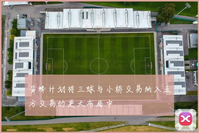 黄蜂计划将三球与小桥交易纳入五方交易的更大布局中