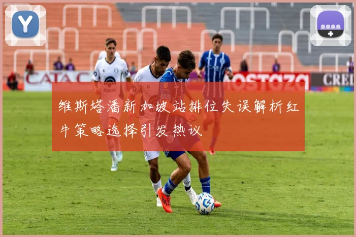 维斯塔潘新加坡站排位失误解析红牛策略选择引发热议