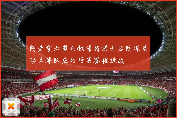 阿劳霍加盟利物浦将提升后防深度助力球队应对密集赛程挑战